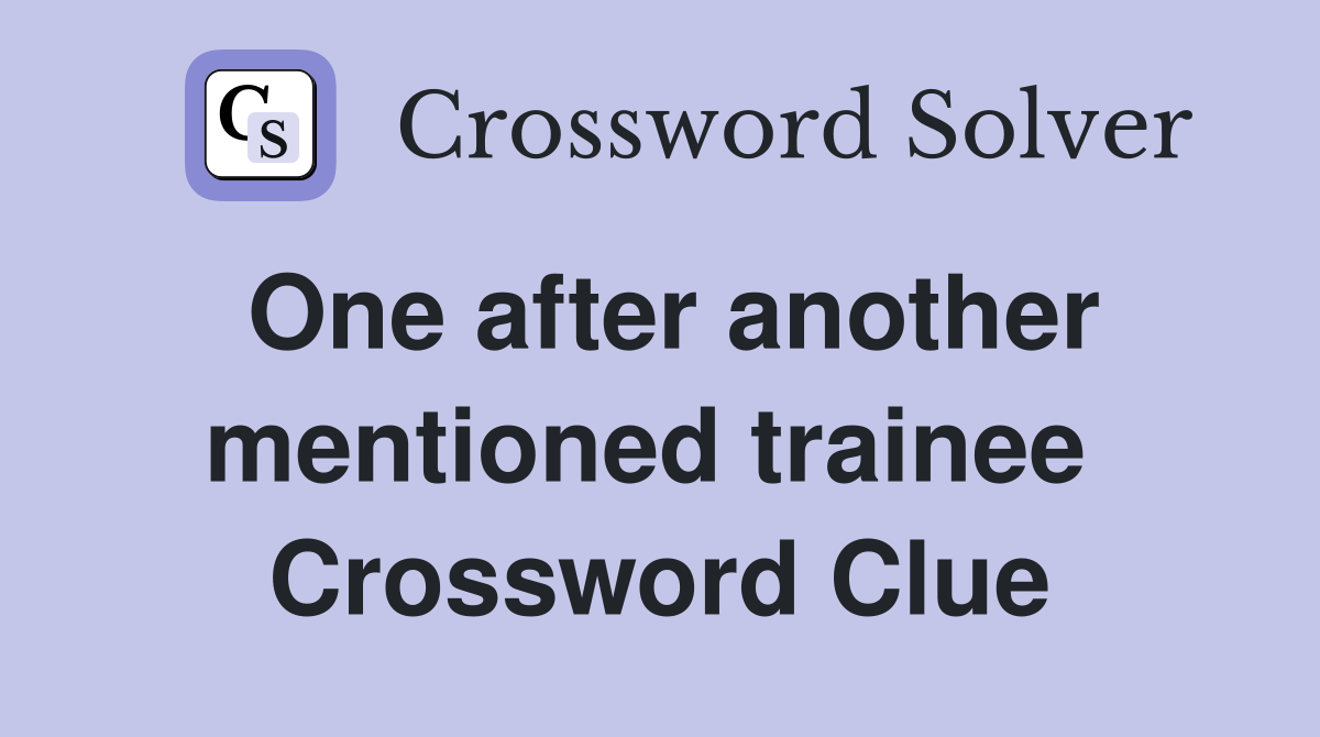 One after another mentioned trainee  Crossword Clue