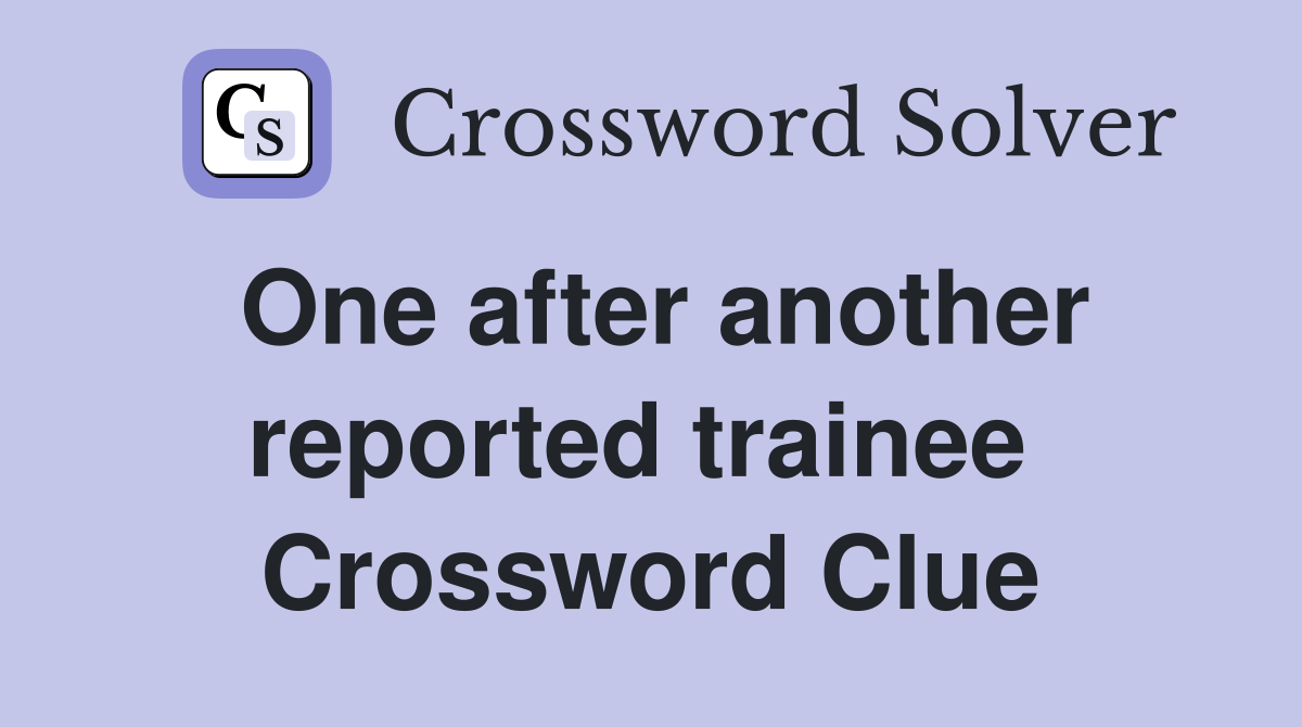 One after another reported trainee  Crossword Clue