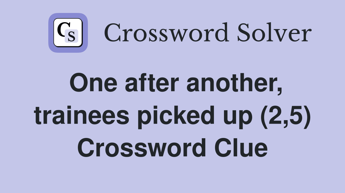 One after another, trainees picked up (2,5) Crossword Clue