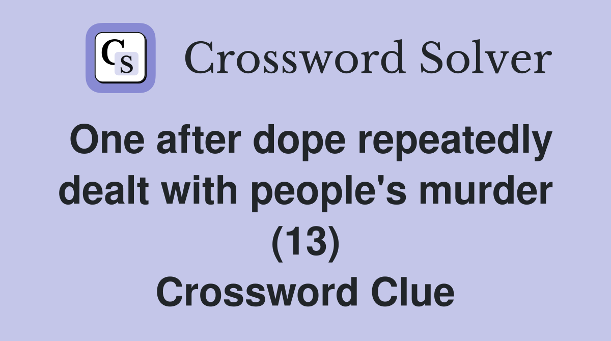 One after dope repeatedly dealt with people's murder (13) Crossword Clue