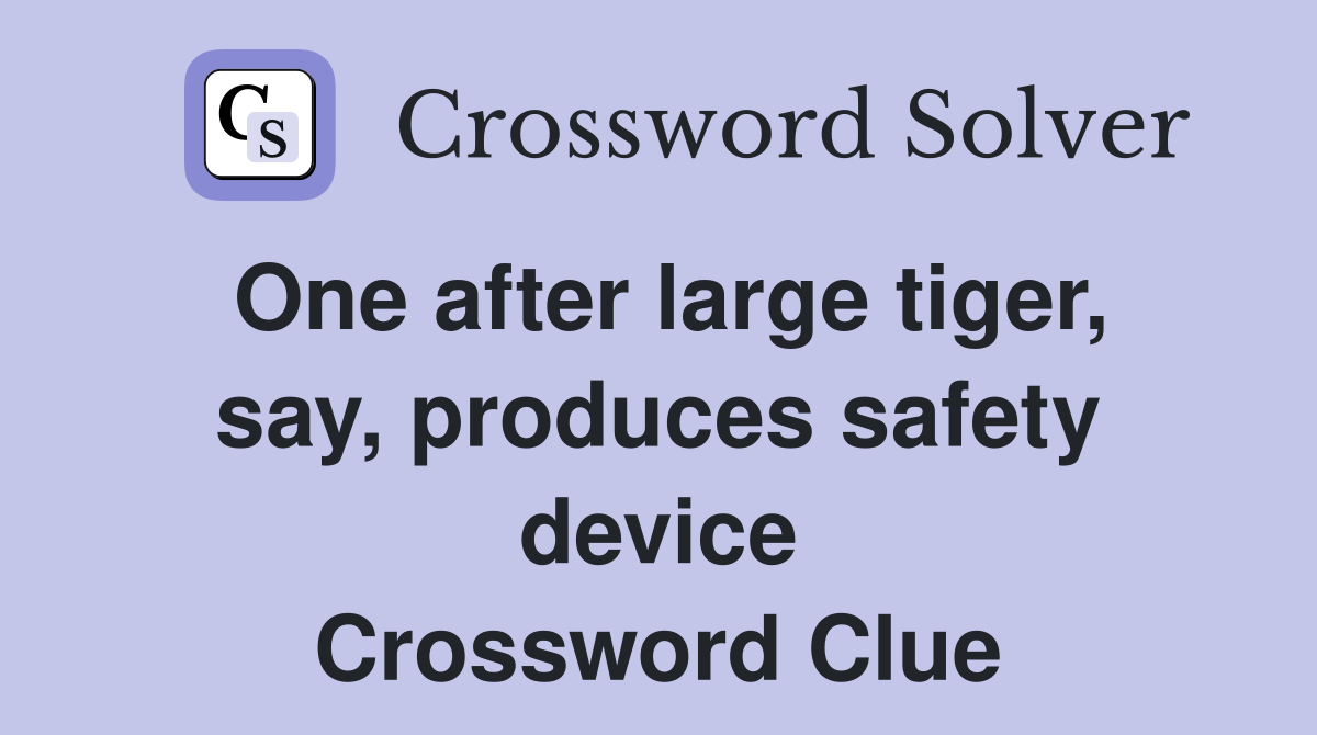 One after large tiger, say, produces safety device Crossword Clue