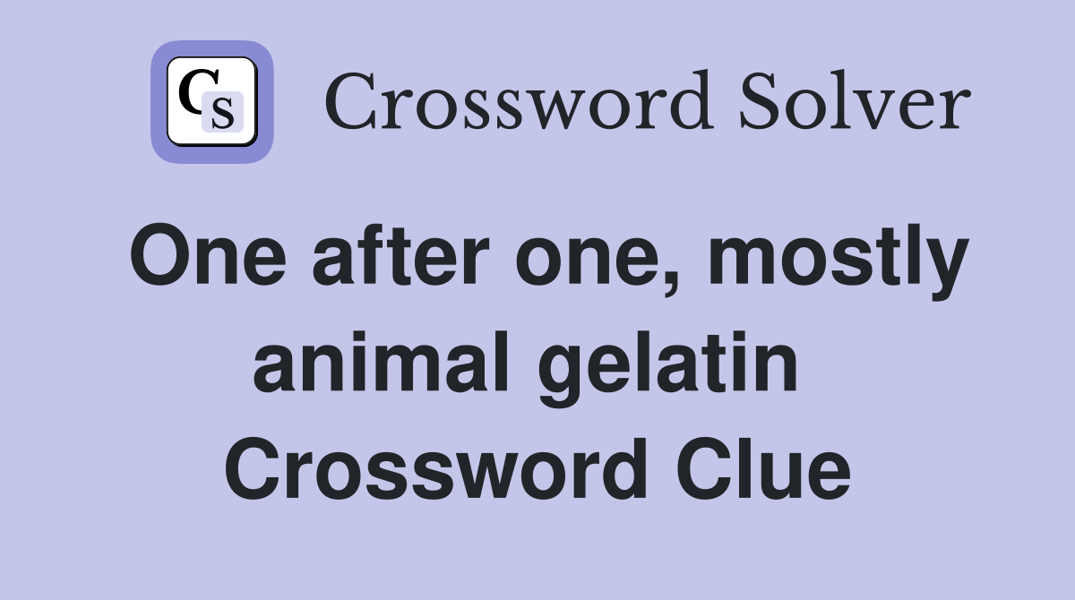 One after one, mostly animal gelatin  Crossword Clue