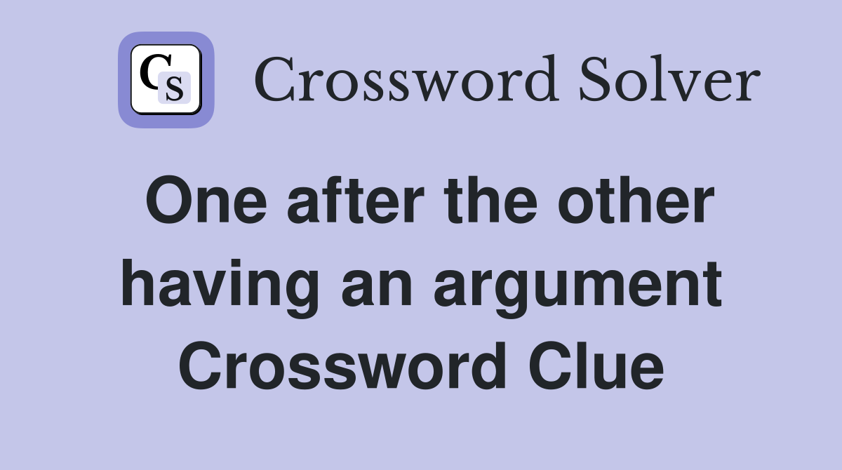 One after the other having an argument Crossword Clue