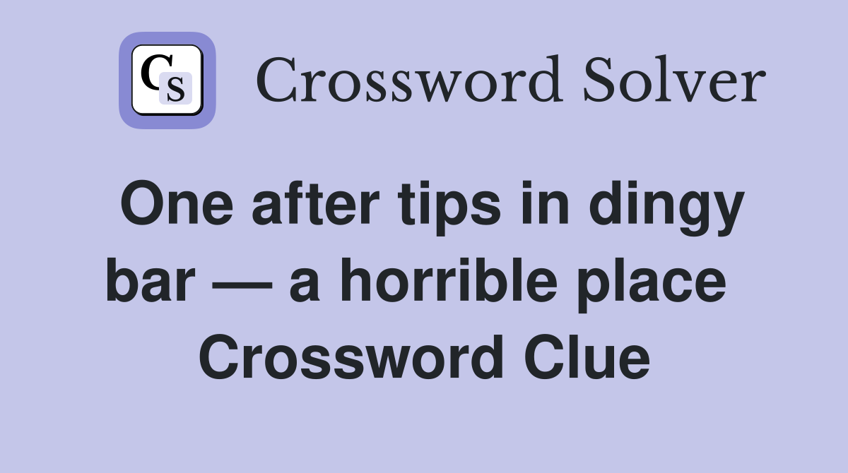 One after tips in dingy bar — a horrible place  Crossword Clue