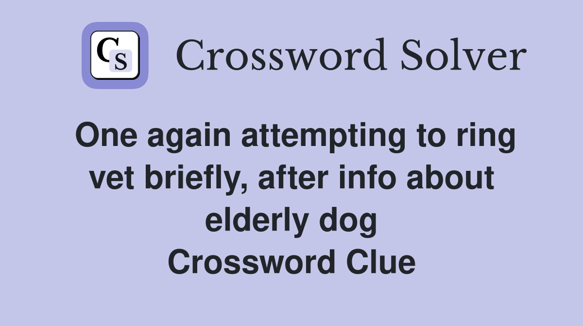 One again attempting to ring vet briefly, after info about elderly dog Crossword Clue