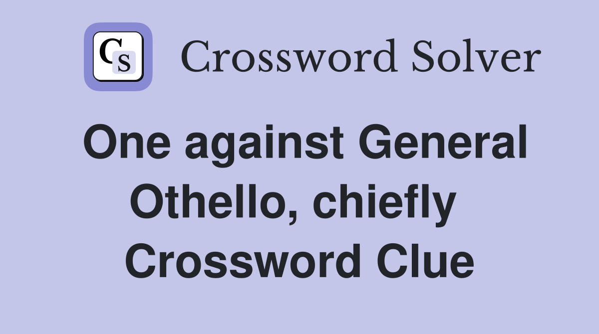 One against General Othello, chiefly  Crossword Clue