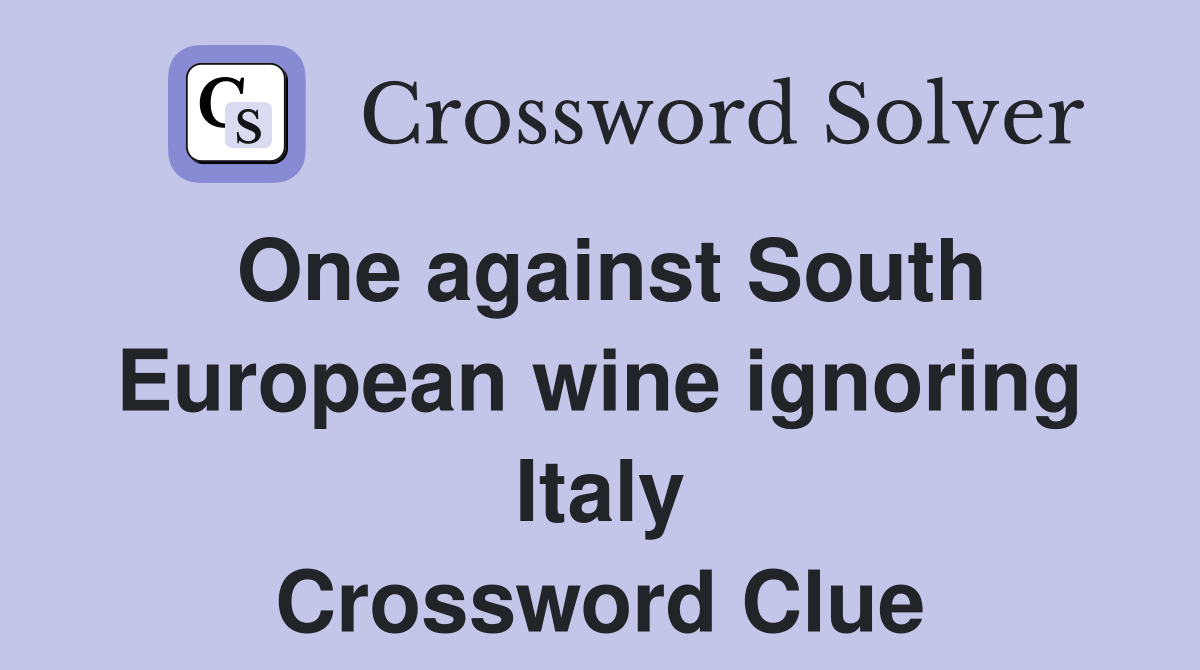 One against South European wine ignoring Italy Crossword Clue