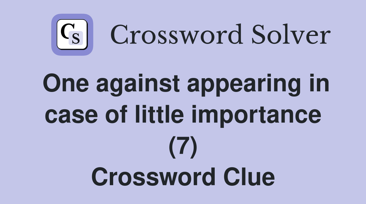One against appearing in case of little importance (7) Crossword Clue