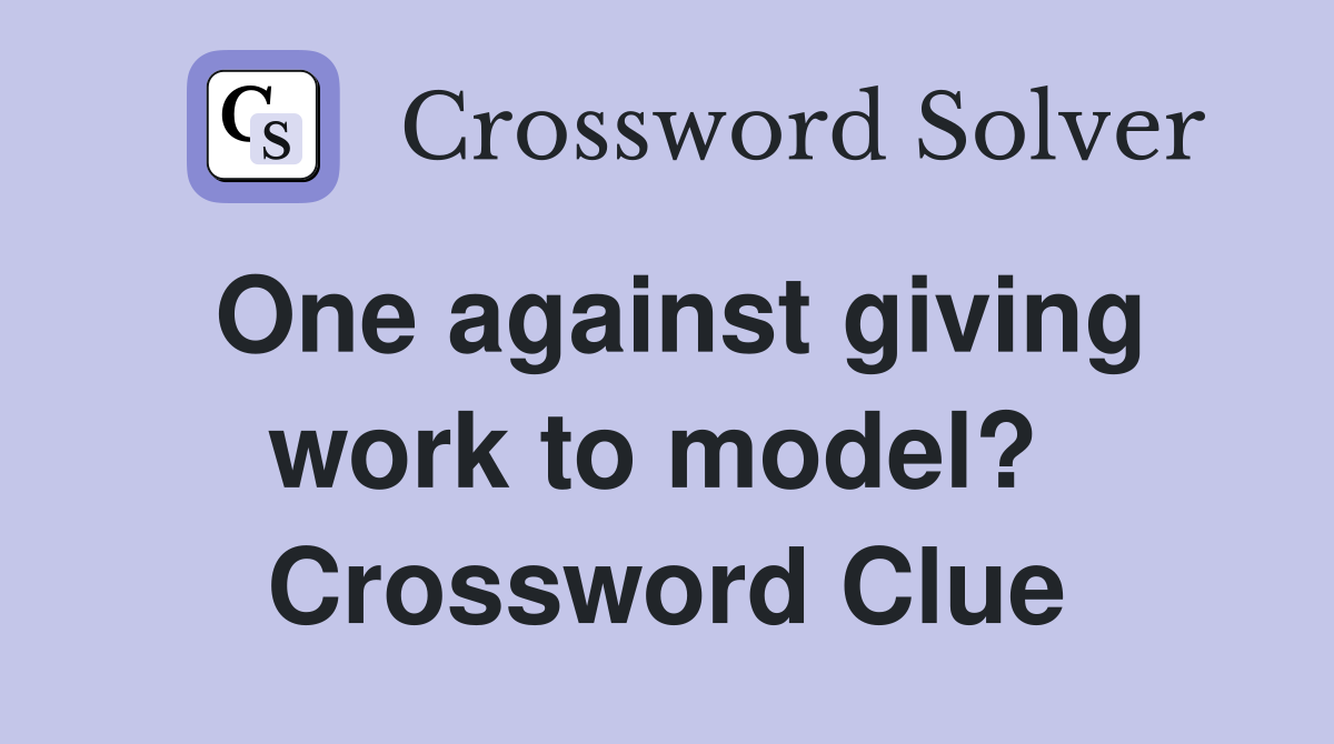 One against giving work to model?  Crossword Clue
