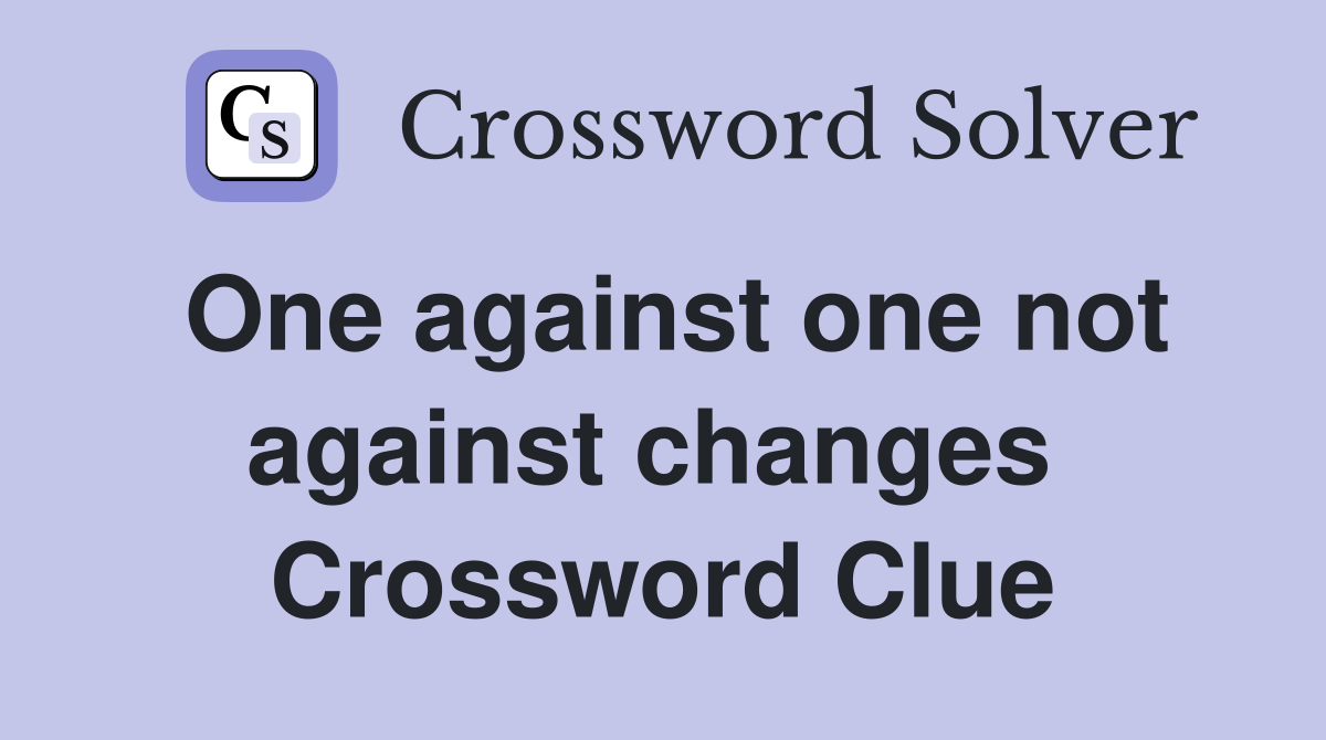 One against one not against changes  Crossword Clue