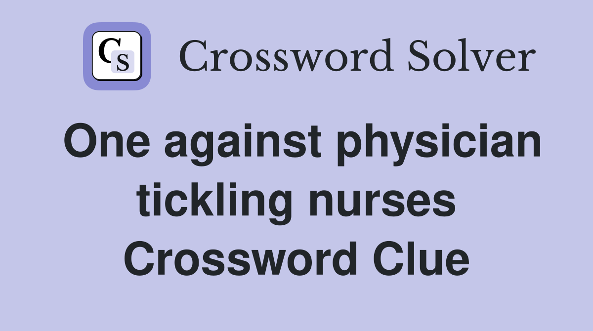 One against physician tickling nurses Crossword Clue