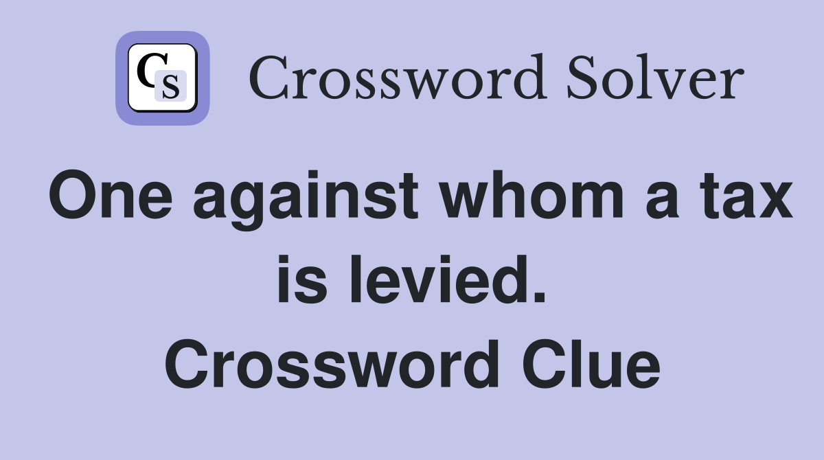 One against whom a tax is levied. Crossword Clue
