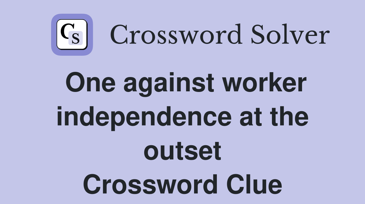 One against worker independence at the outset Crossword Clue