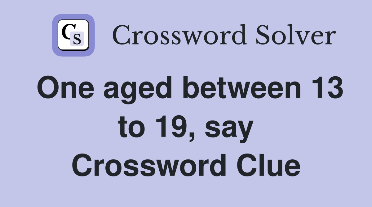 One aged between 13 to 19, say Crossword Clue