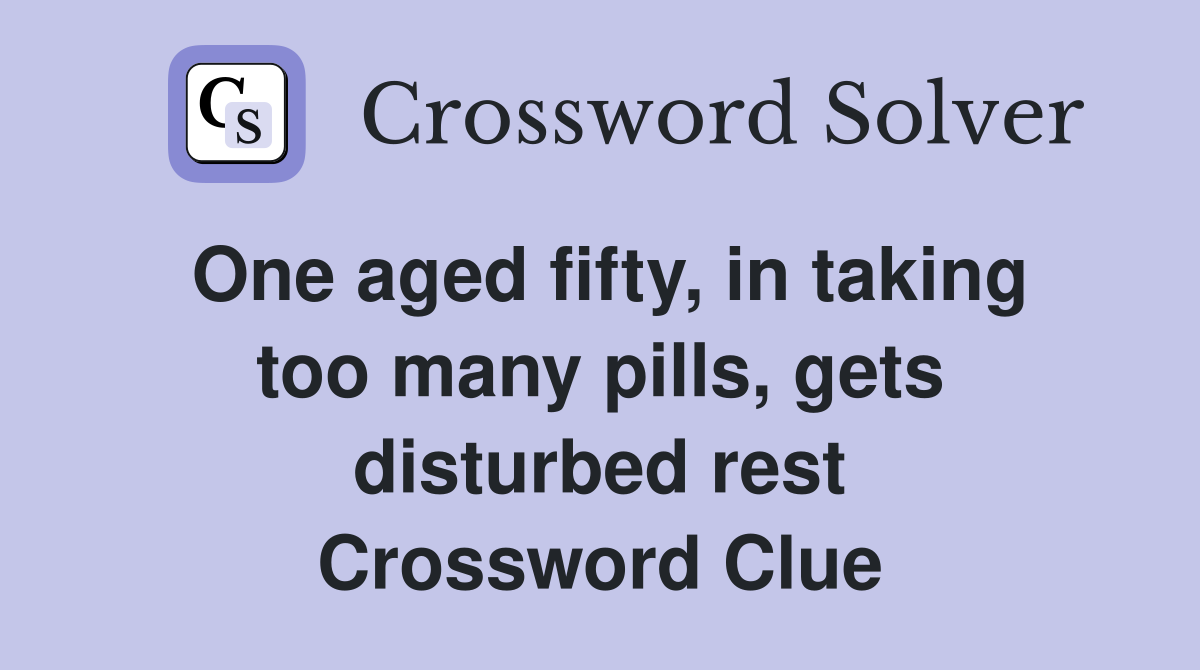 One aged fifty, in taking too many pills, gets disturbed rest Crossword Clue