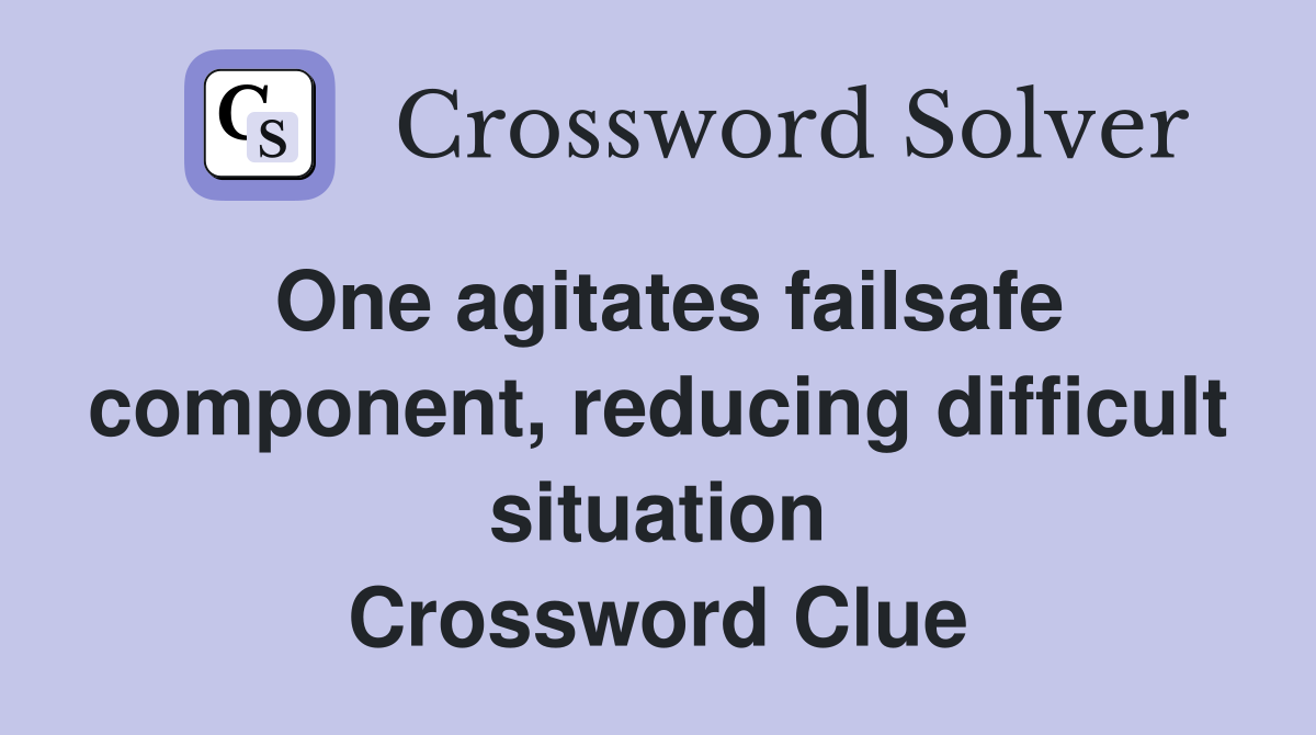 One agitates failsafe component, reducing difficult situation Crossword Clue