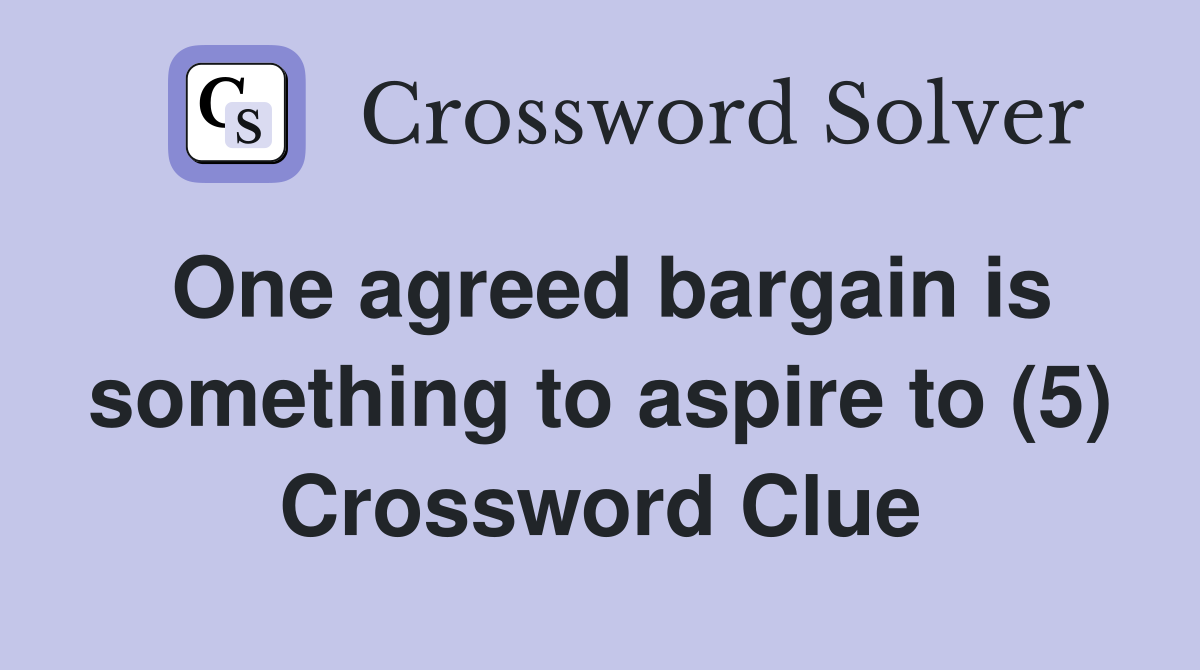 One agreed bargain is something to aspire to (5) Crossword Clue