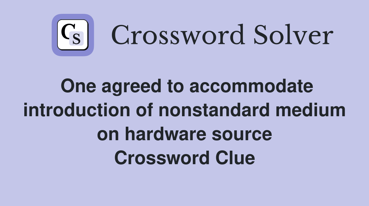 One agreed to accommodate introduction of nonstandard medium on hardware source Crossword Clue