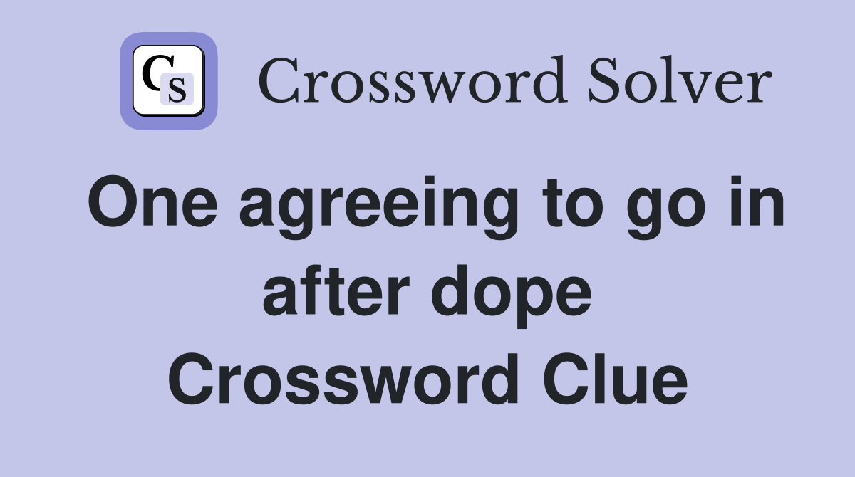 One agreeing to go in after dope Crossword Clue