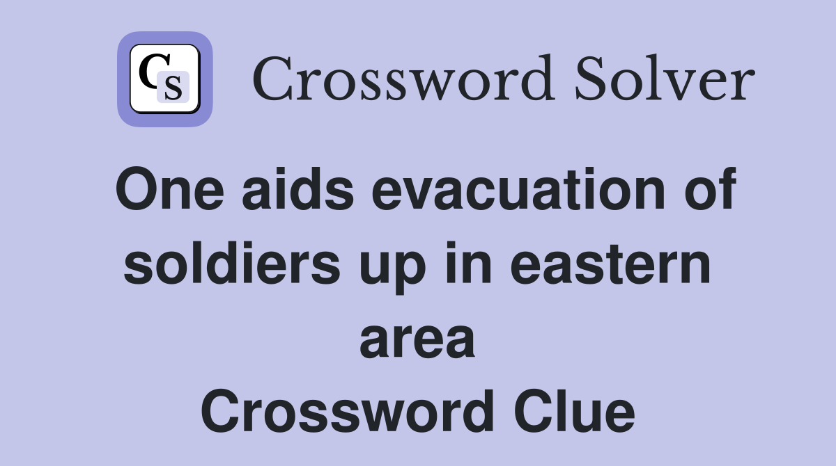 One aids evacuation of soldiers up in eastern area Crossword Clue