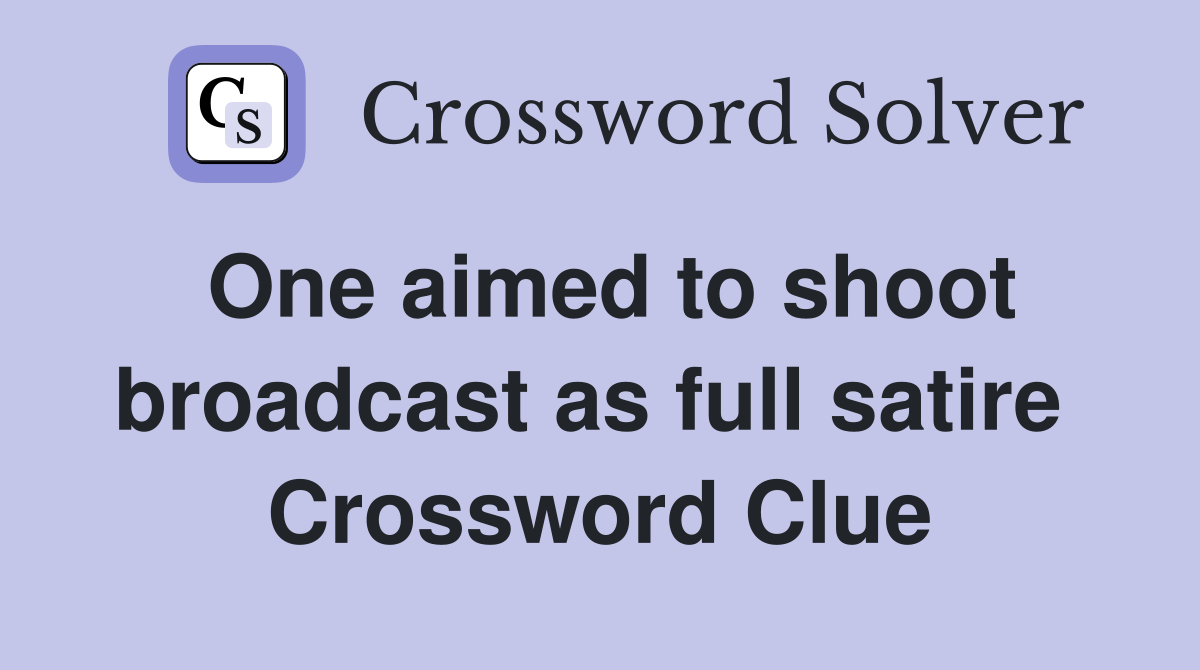 One aimed to shoot broadcast as full satire  Crossword Clue