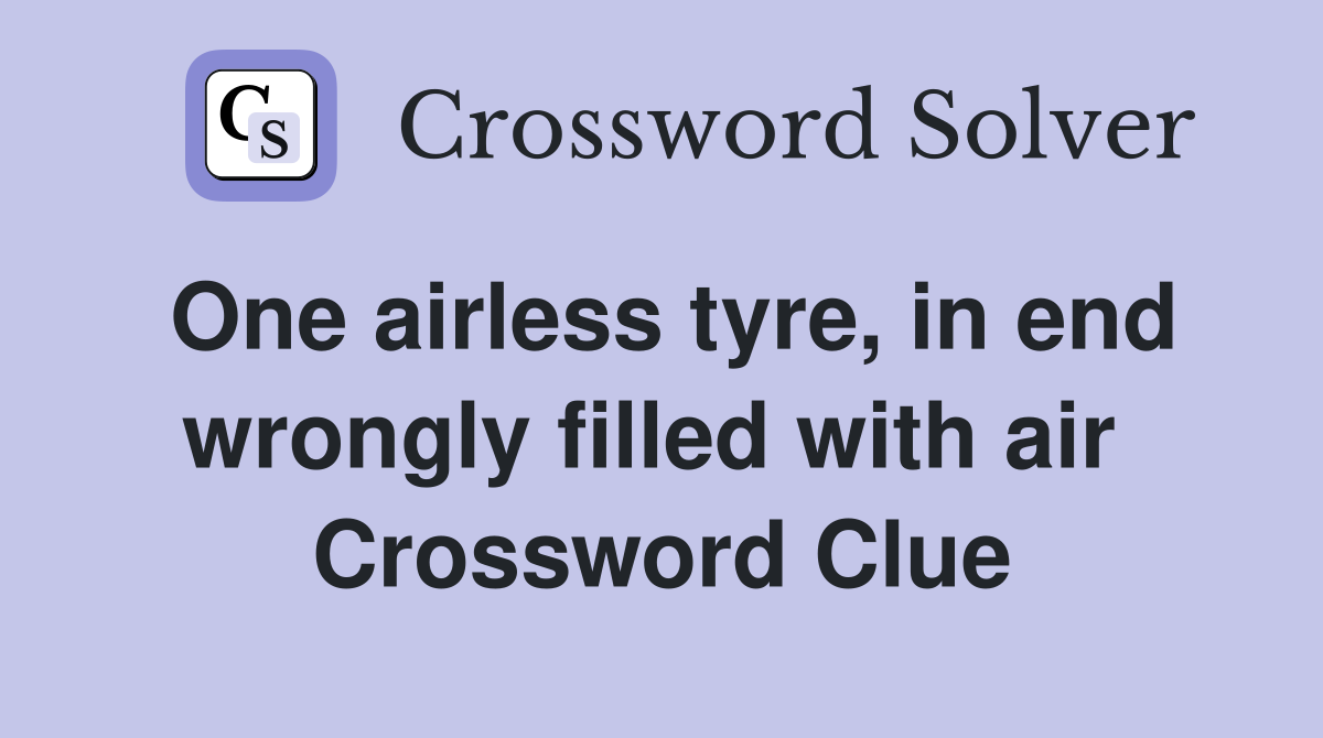 One airless tyre, in end wrongly filled with air  Crossword Clue