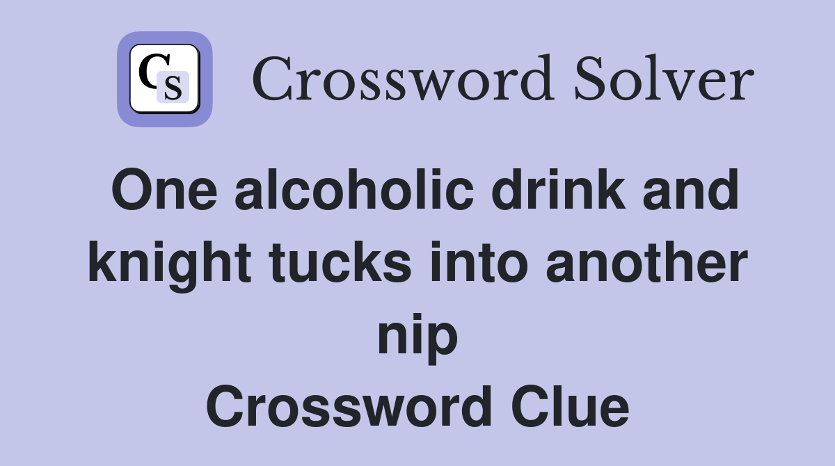 One alcoholic drink and knight tucks into another nip Crossword Clue