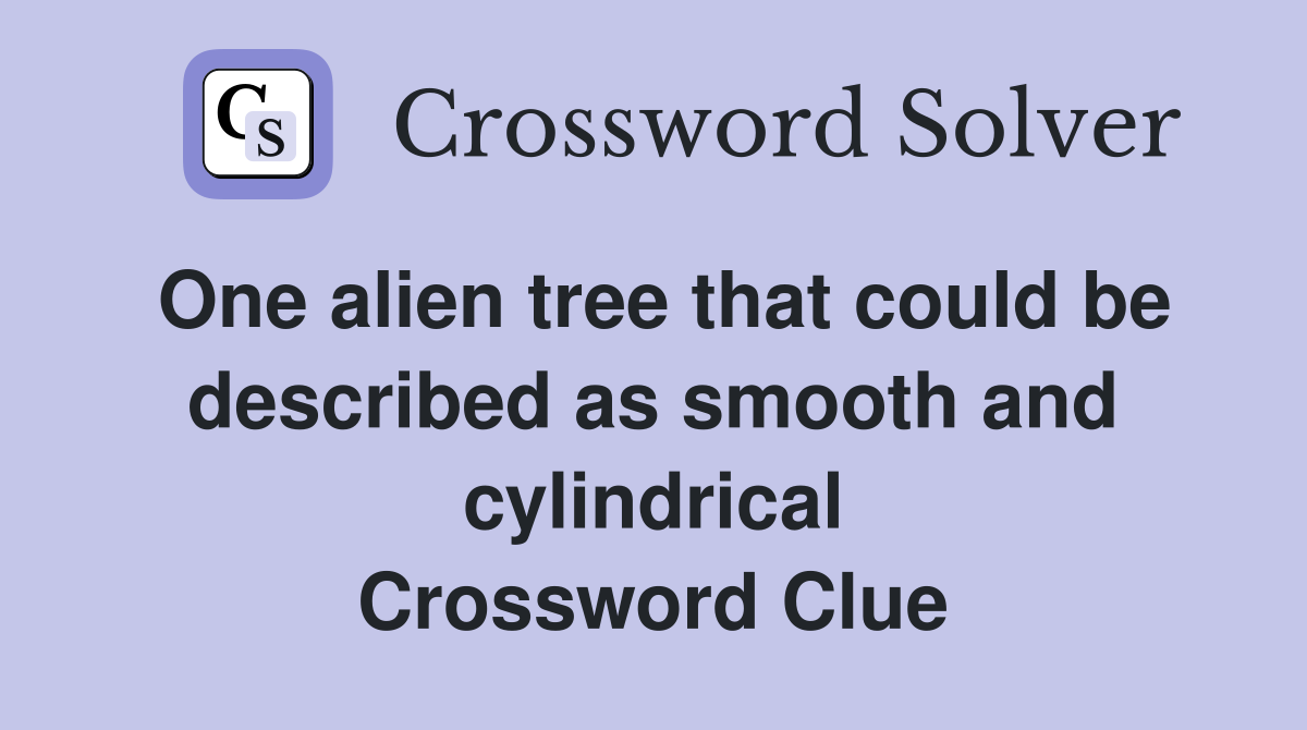 One alien tree that could be described as smooth and cylindrical Crossword Clue