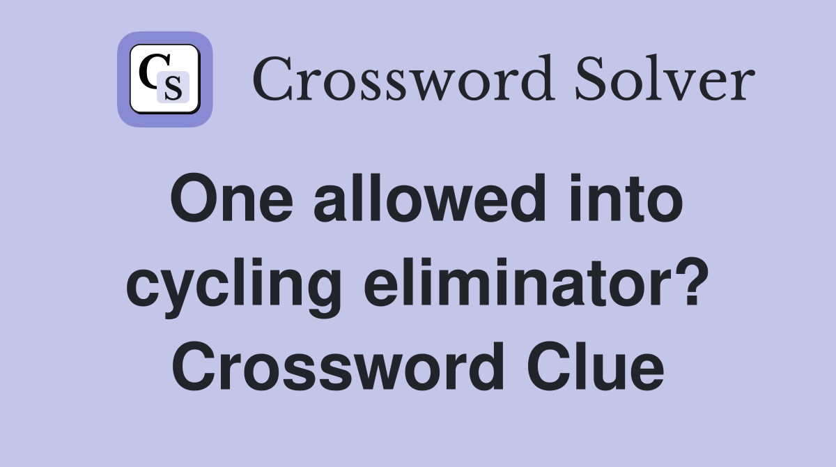 One allowed into cycling eliminator? Crossword Clue