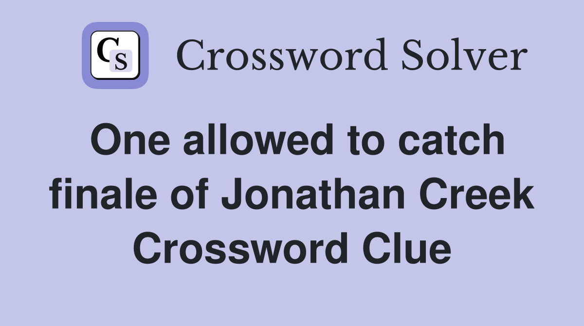 One allowed to catch finale of Jonathan Creek Crossword Clue