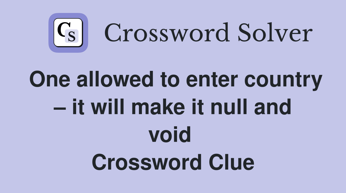One allowed to enter country – it will make it null and void  Crossword Clue