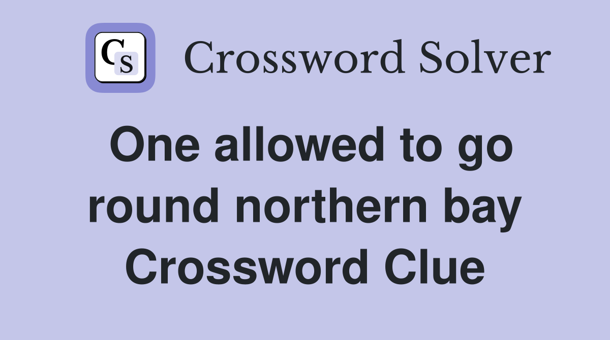 One allowed to go round northern bay Crossword Clue