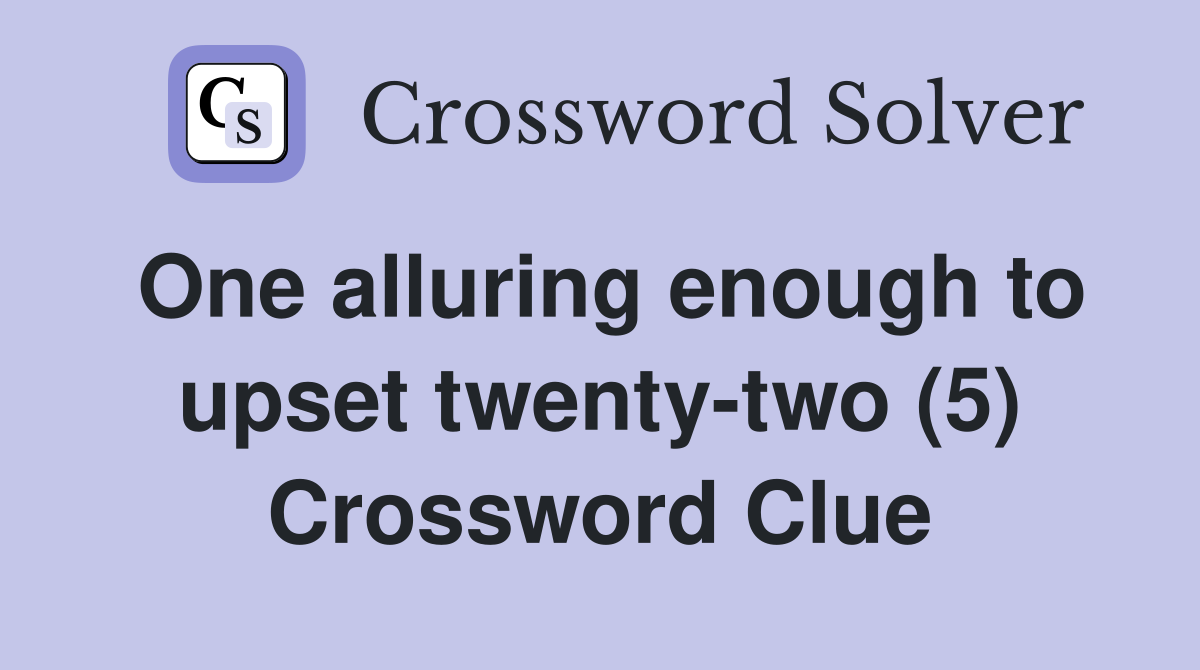 One alluring enough to upset twenty-two (5) Crossword Clue