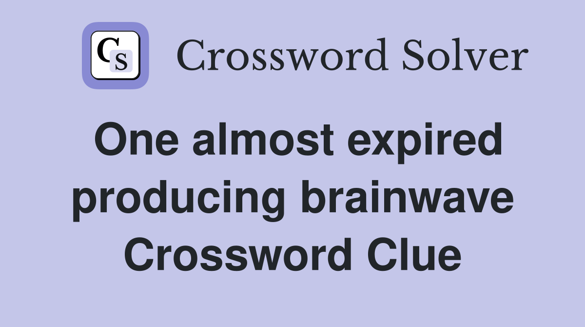 One almost expired producing brainwave Crossword Clue