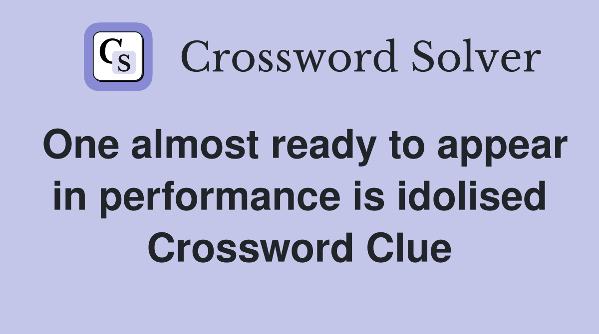 One almost ready to appear in performance is idolised Crossword Clue