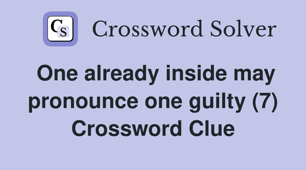 One already inside may pronounce one guilty (7) Crossword Clue