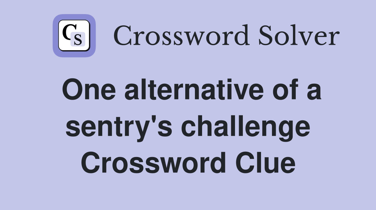One alternative of a sentry's challenge Crossword Clue