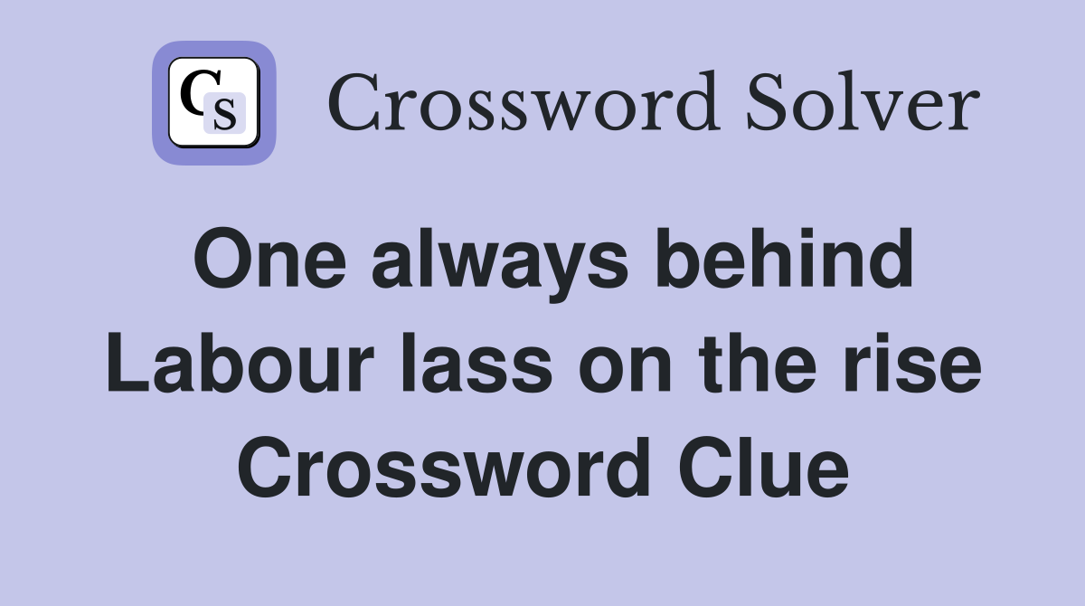 One always behind Labour lass on the rise Crossword Clue