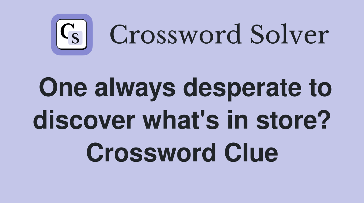One always desperate to discover what's in store? Crossword Clue