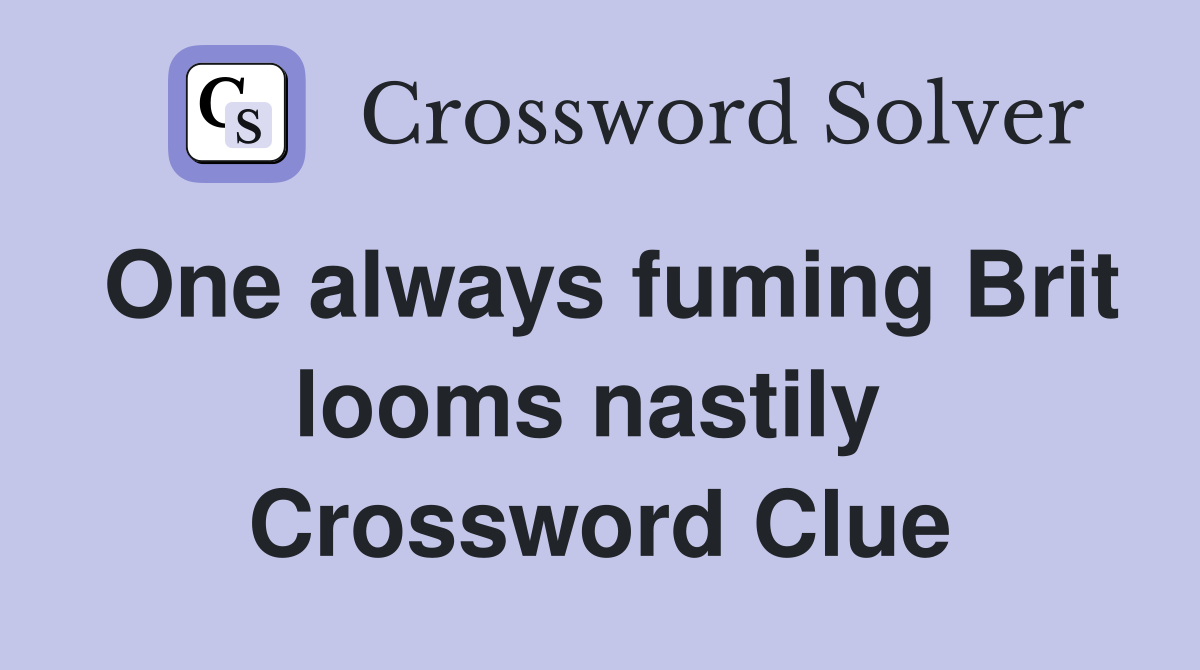 One always fuming Brit looms nastily  Crossword Clue