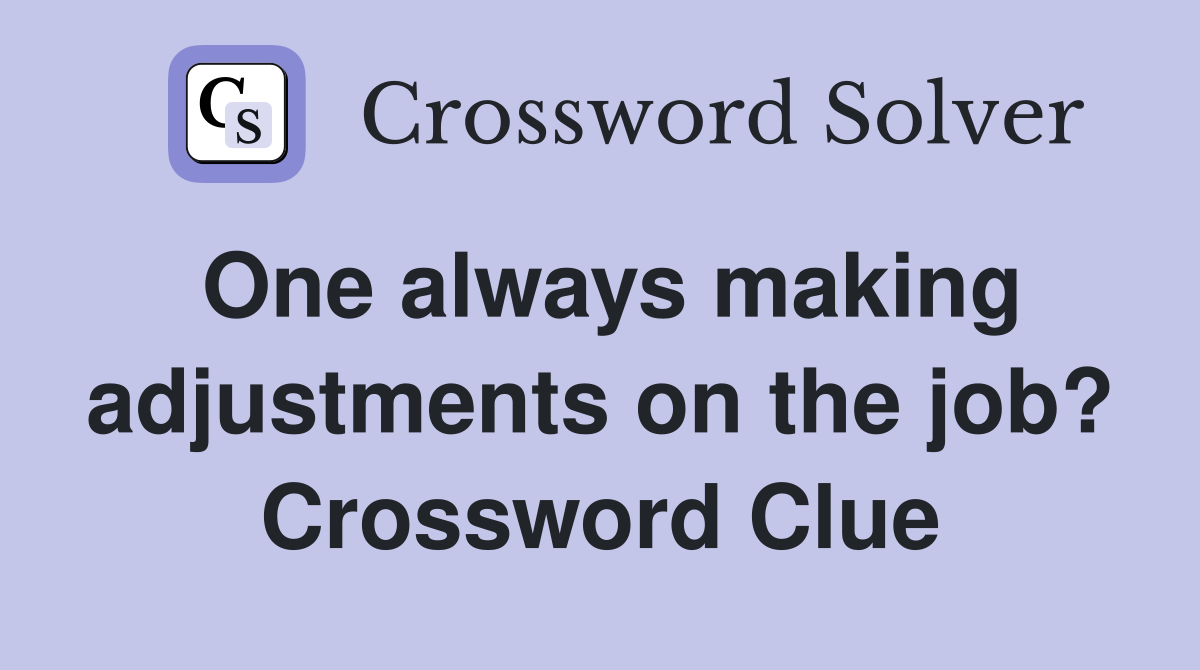 One always making adjustments on the job? Crossword Clue