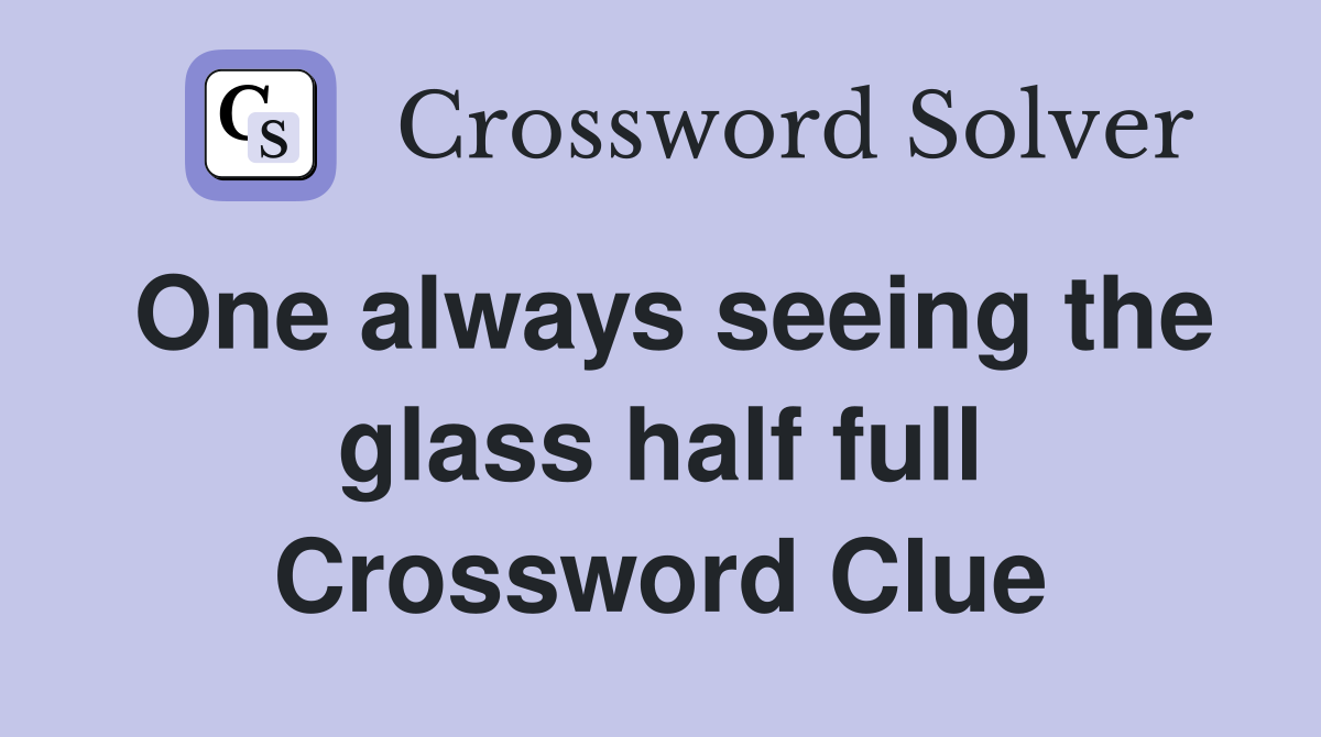 One always seeing the glass half full Crossword Clue