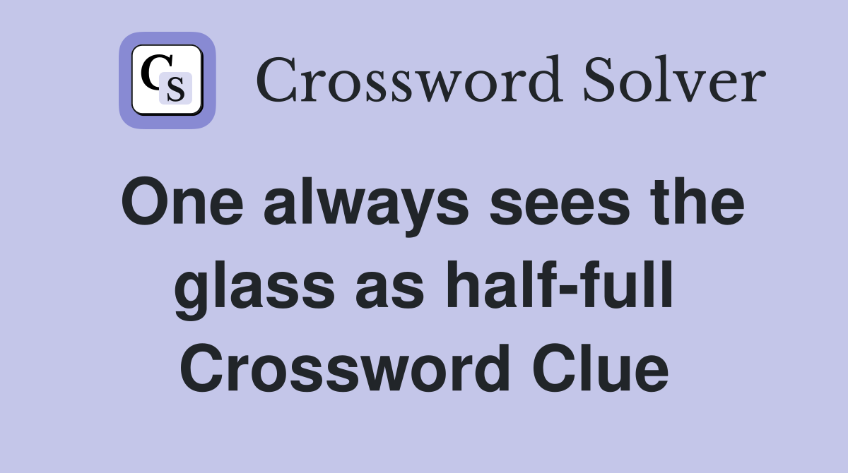 One always sees the glass as half-full Crossword Clue