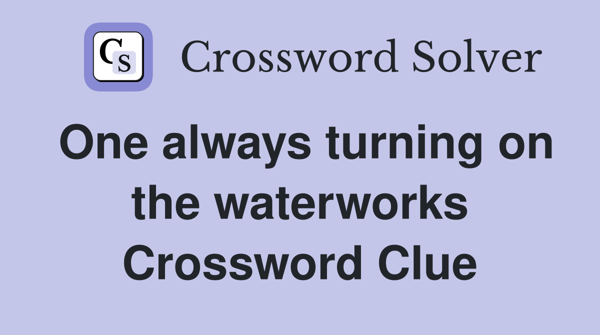One always turning on the waterworks Crossword Clue