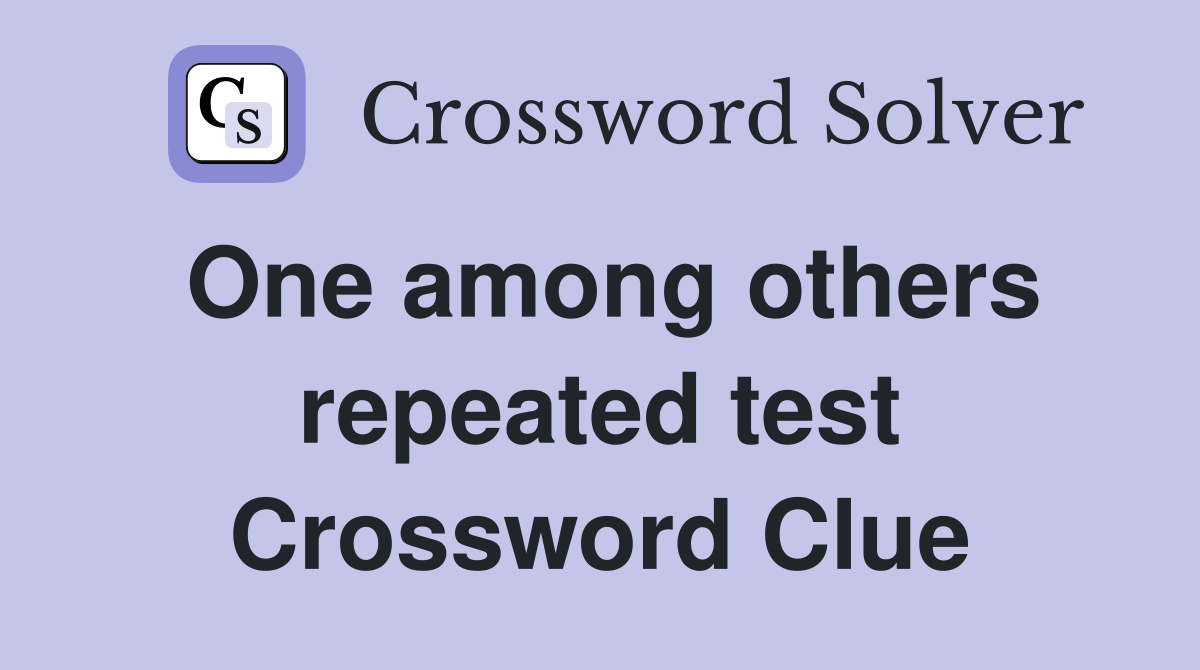 One among others repeated test Crossword Clue