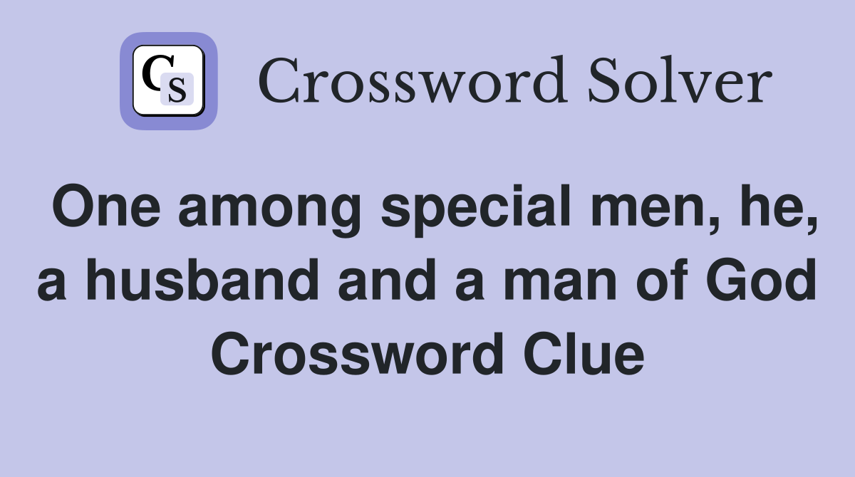 One among special men, he, a husband and a man of God Crossword Clue
