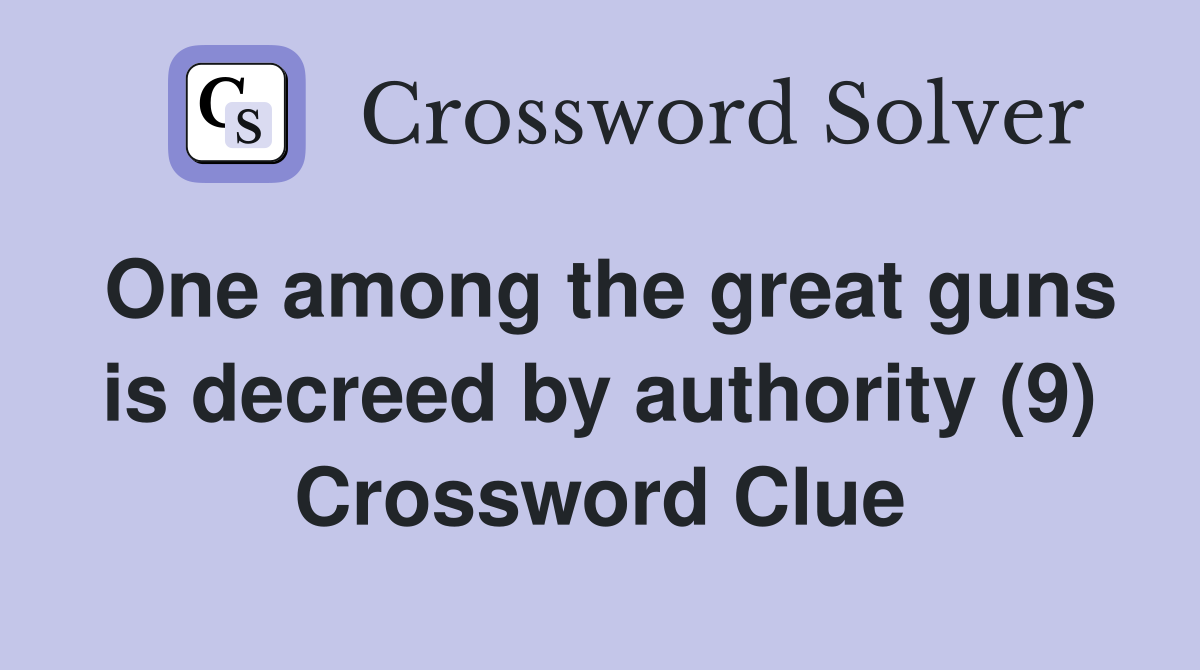 One among the great guns is decreed by authority (9) Crossword Clue