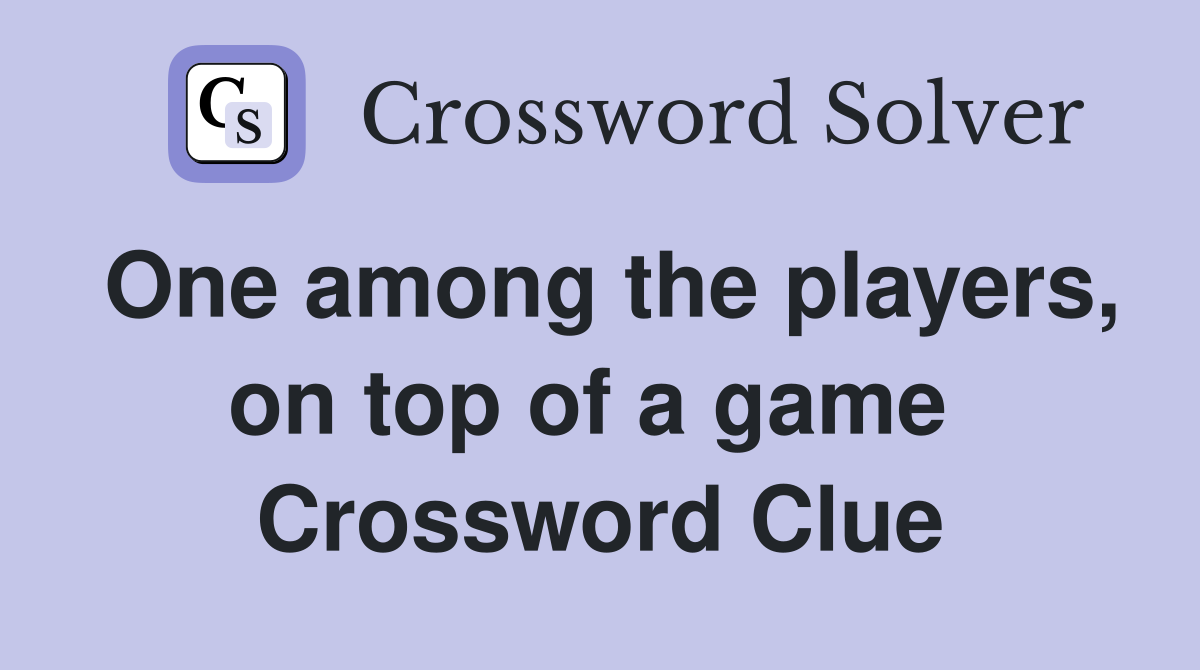 One among the players, on top of a game  Crossword Clue