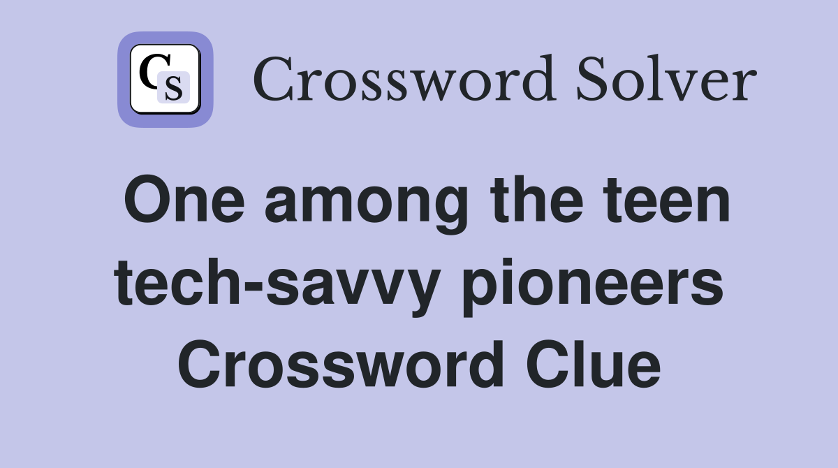 One among the teen tech-savvy pioneers Crossword Clue