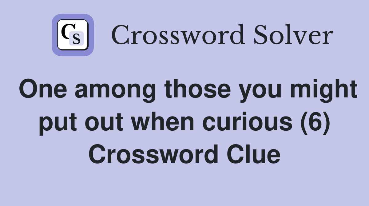 One among those you might put out when curious (6) Crossword Clue
